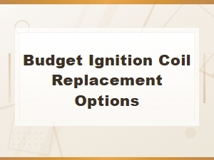 Budget Ignition Coil Replacement Options
