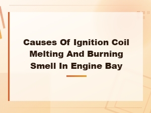 Why Does an Ignition Coil Melt and Cause a Burning Smell in the Engine Bay?
