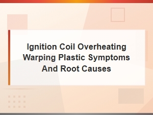 Ignition Coil Overheating: Warping Plastic Symptoms and Root Causes