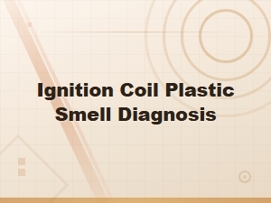 Ignition Coil Plastic Smell Diagnosis